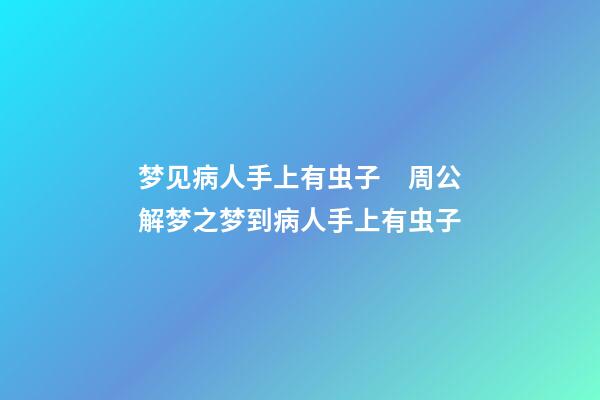 梦见病人手上有虫子　周公解梦之梦到病人手上有虫子